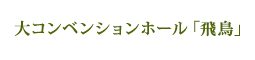 大コンベンションホール「飛鳥」