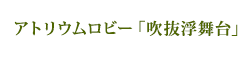 アトリウムロビー「吹抜浮舞台」