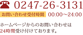 0247-26-3131｜お問い合わせ受付時間 00:00〜24:00｜ホームページからのお問い合わせは24時間受け付けております。